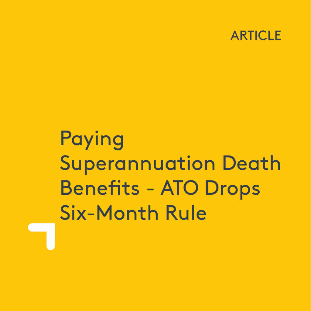 Paying Superannuation Death Benefits – ATO Drops Six-Month Rule